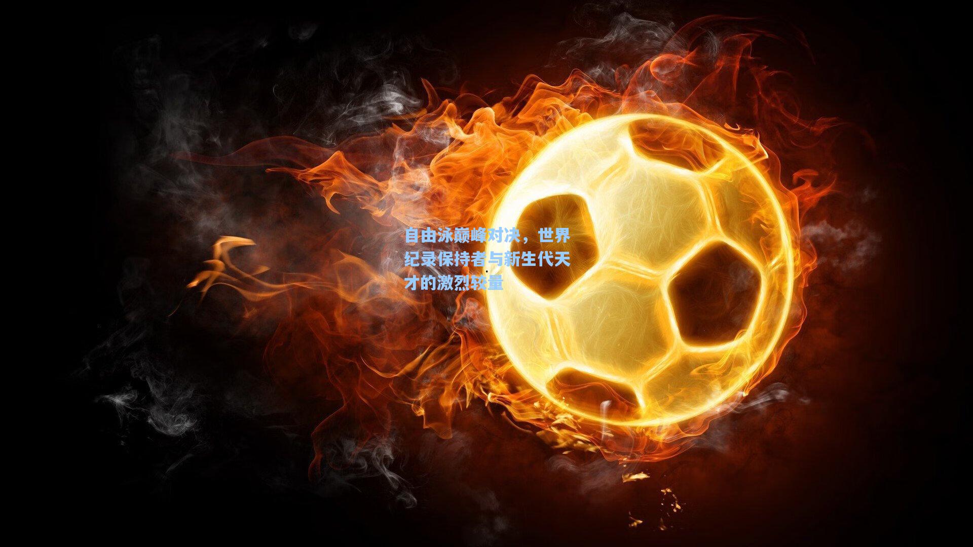 自由泳巅峰对决，世界纪录保持者与新生代天才的激烈较量