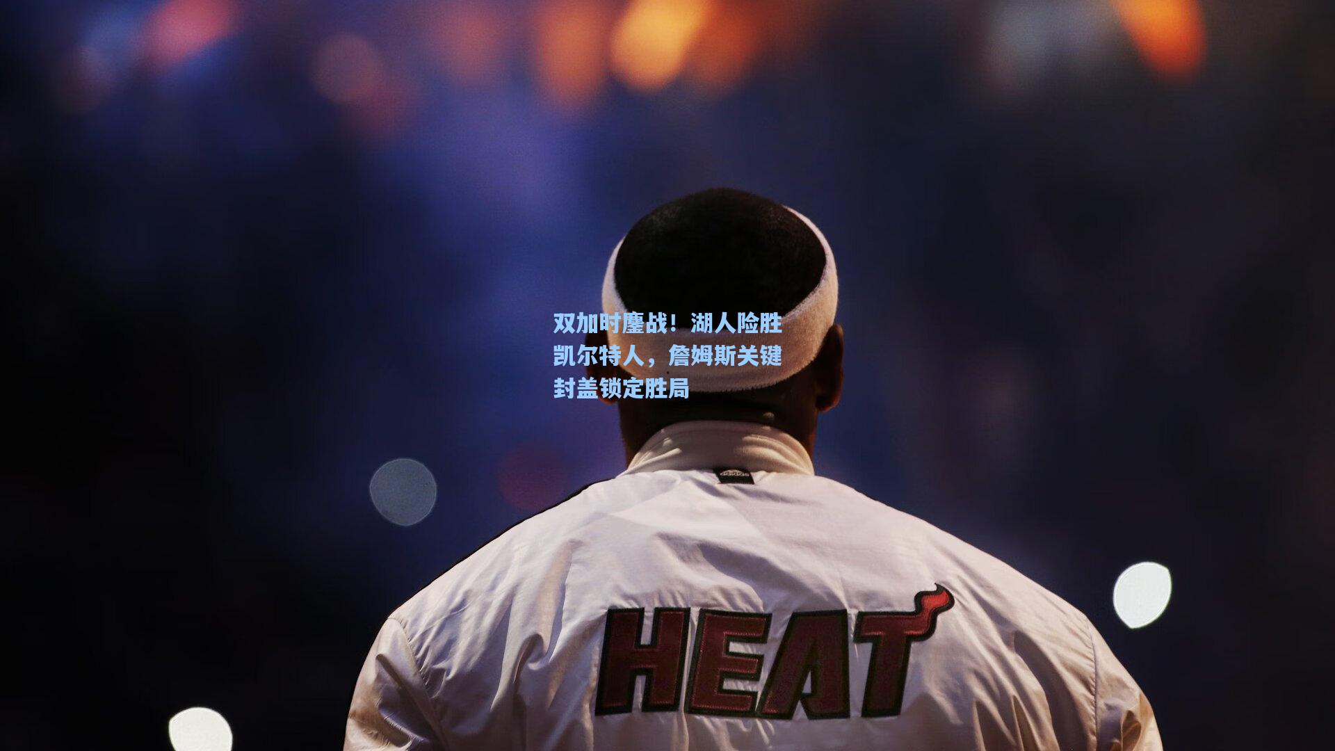 天天盈球：双加时鏖战！湖人险胜凯尔特人，詹姆斯关键封盖锁定胜局