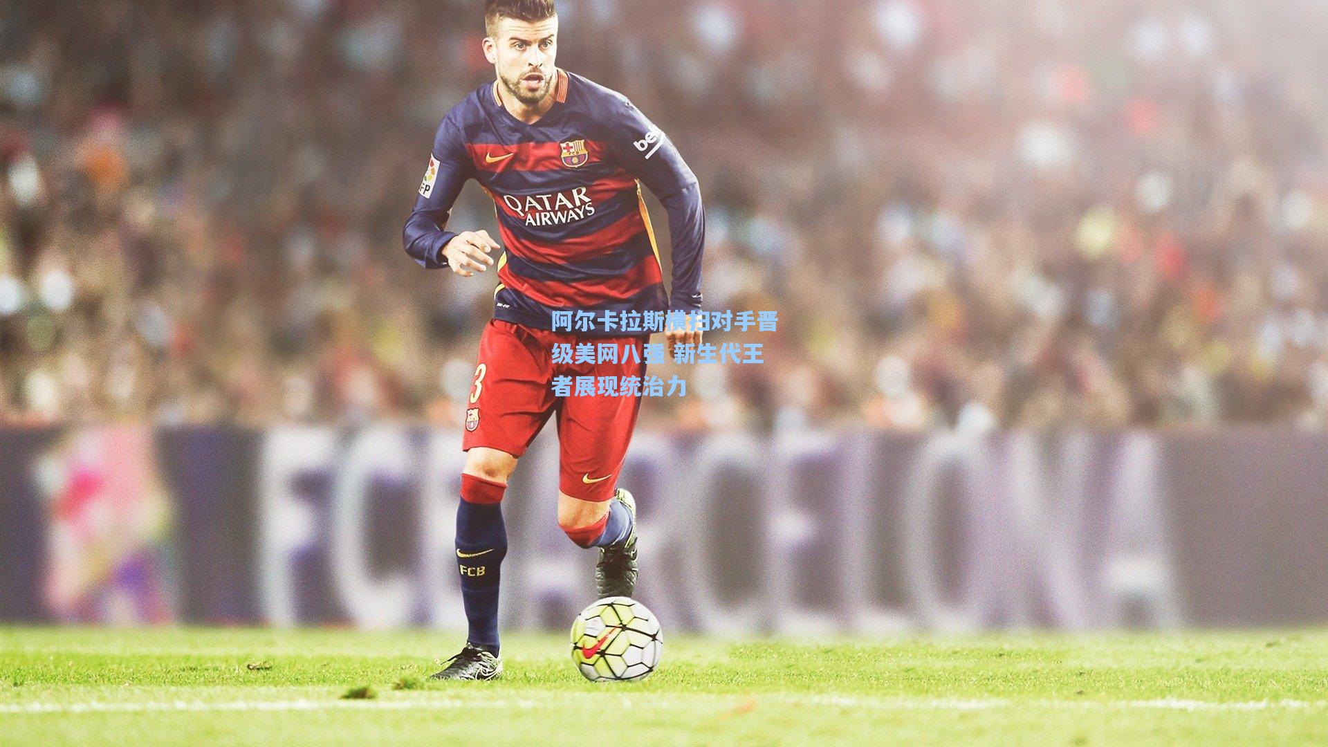 天天盈球下载|阿尔卡拉斯横扫对手晋级美网八强 新生代王者展现统治力