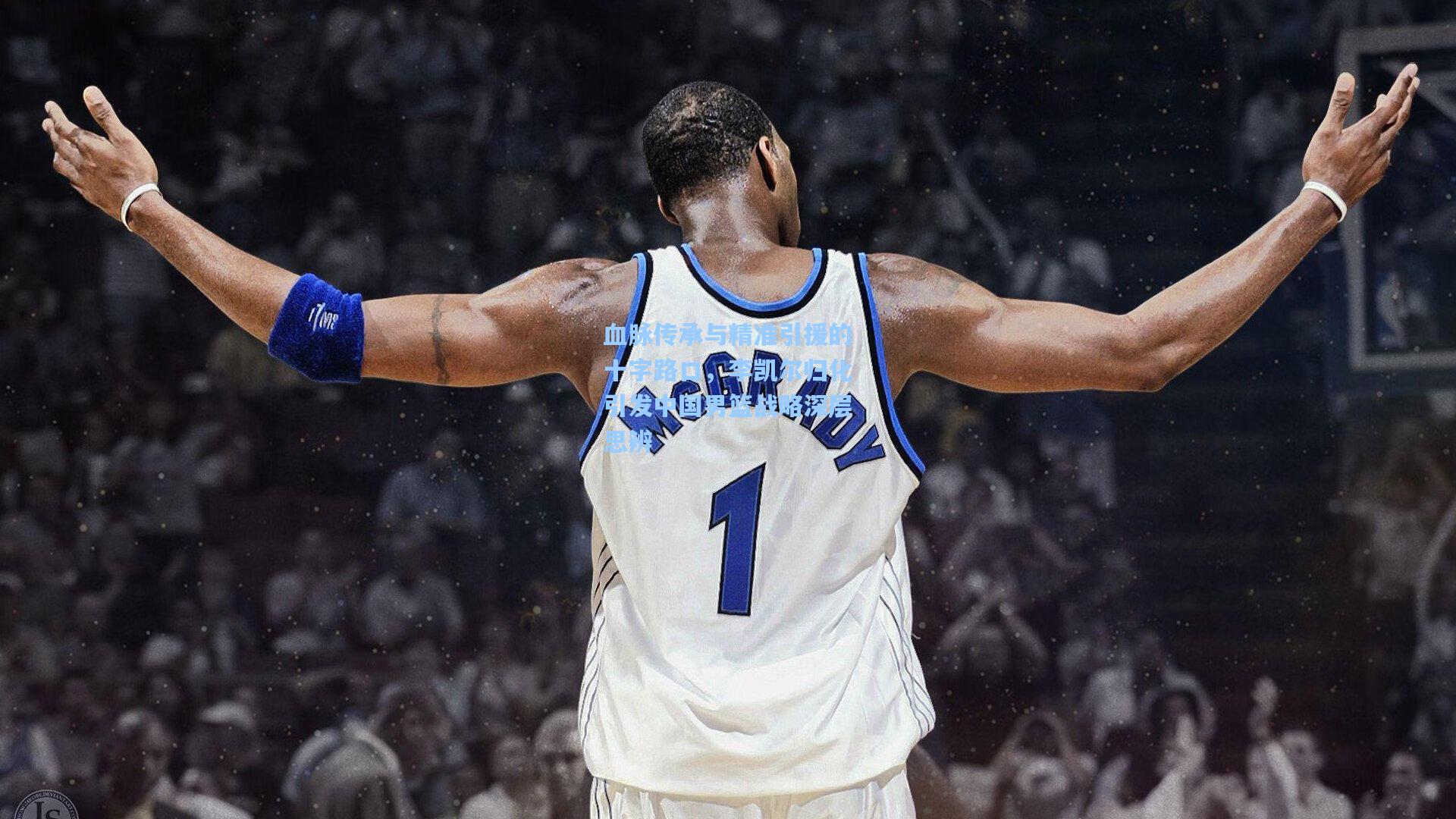 【天天盈球下载】血脉传承与精准引援的十字路口，李凯尔归化引发中国男篮战略深层思辨
