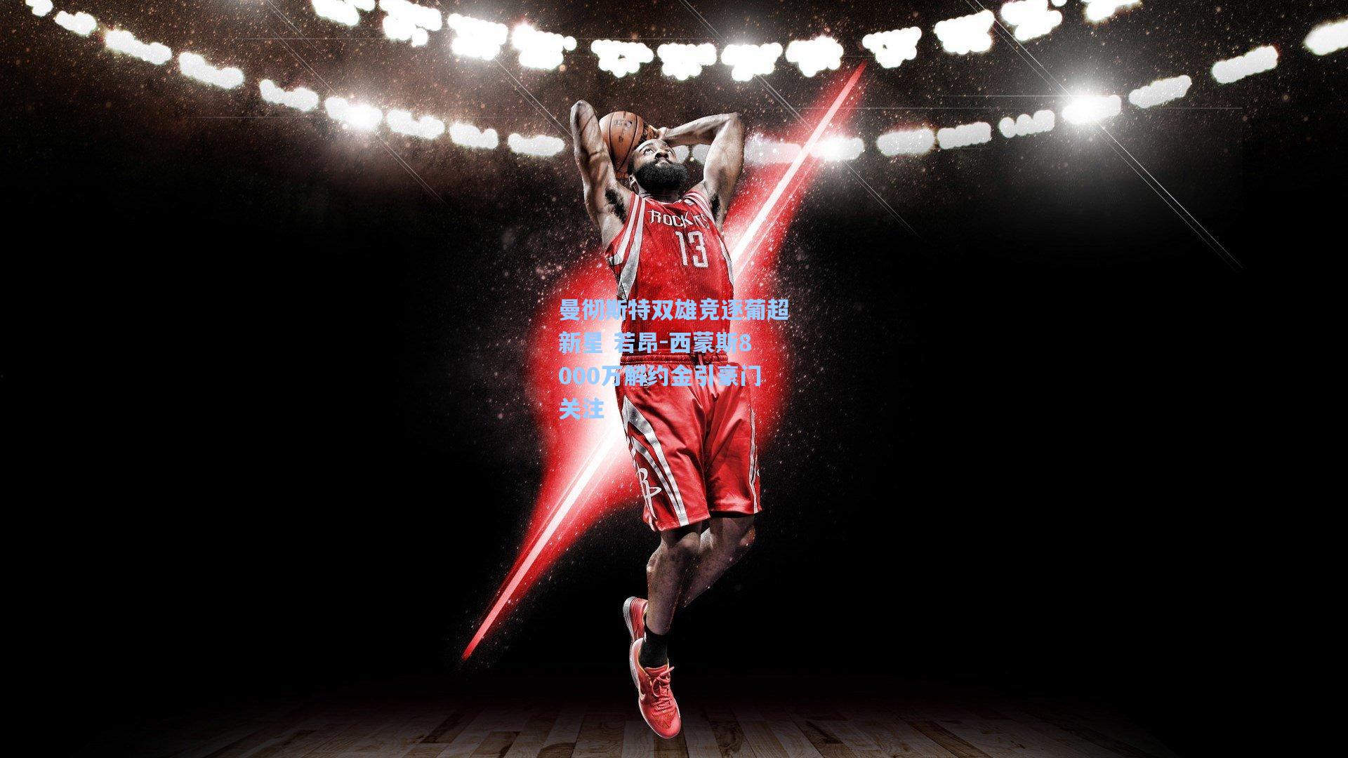 天天盈球下载_曼彻斯特双雄竞逐葡超新星 若昂-西蒙斯8000万解约金引豪门关注