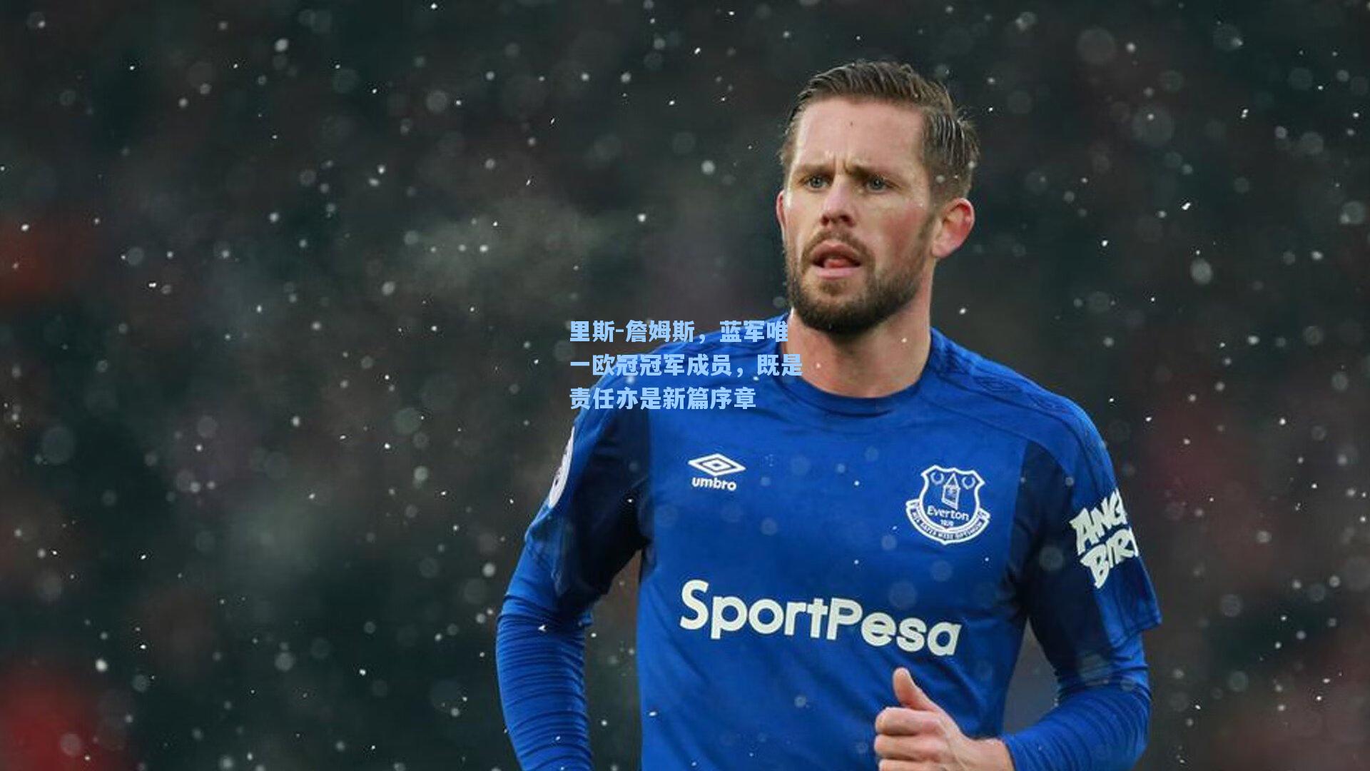 里斯-詹姆斯，蓝军唯一欧冠冠军成员，既是责任亦是新篇序章