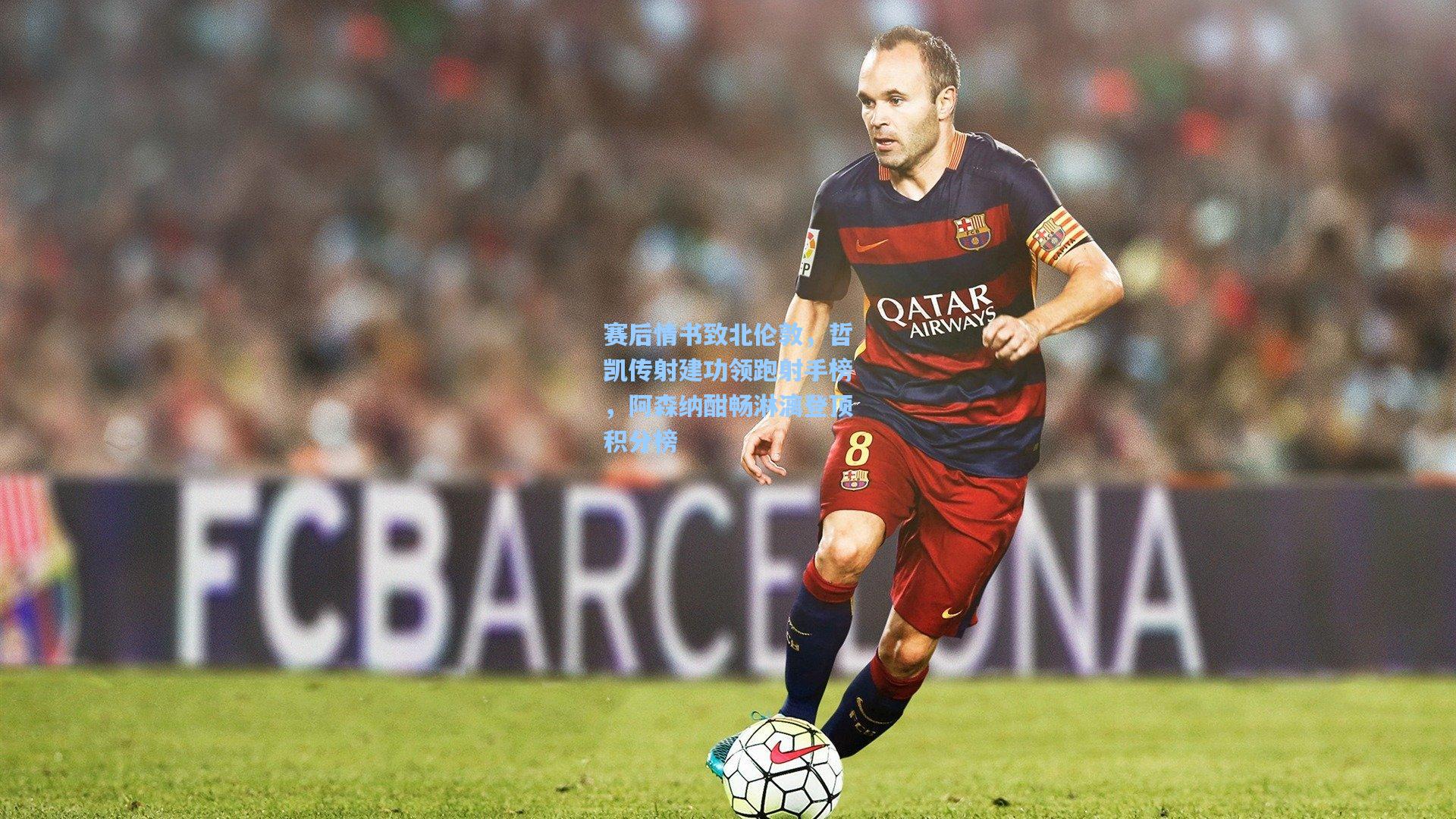 天天盈球官网：赛后情书致北伦敦，哲凯传射建功领跑射手榜，阿森纳酣畅淋漓登顶积分榜