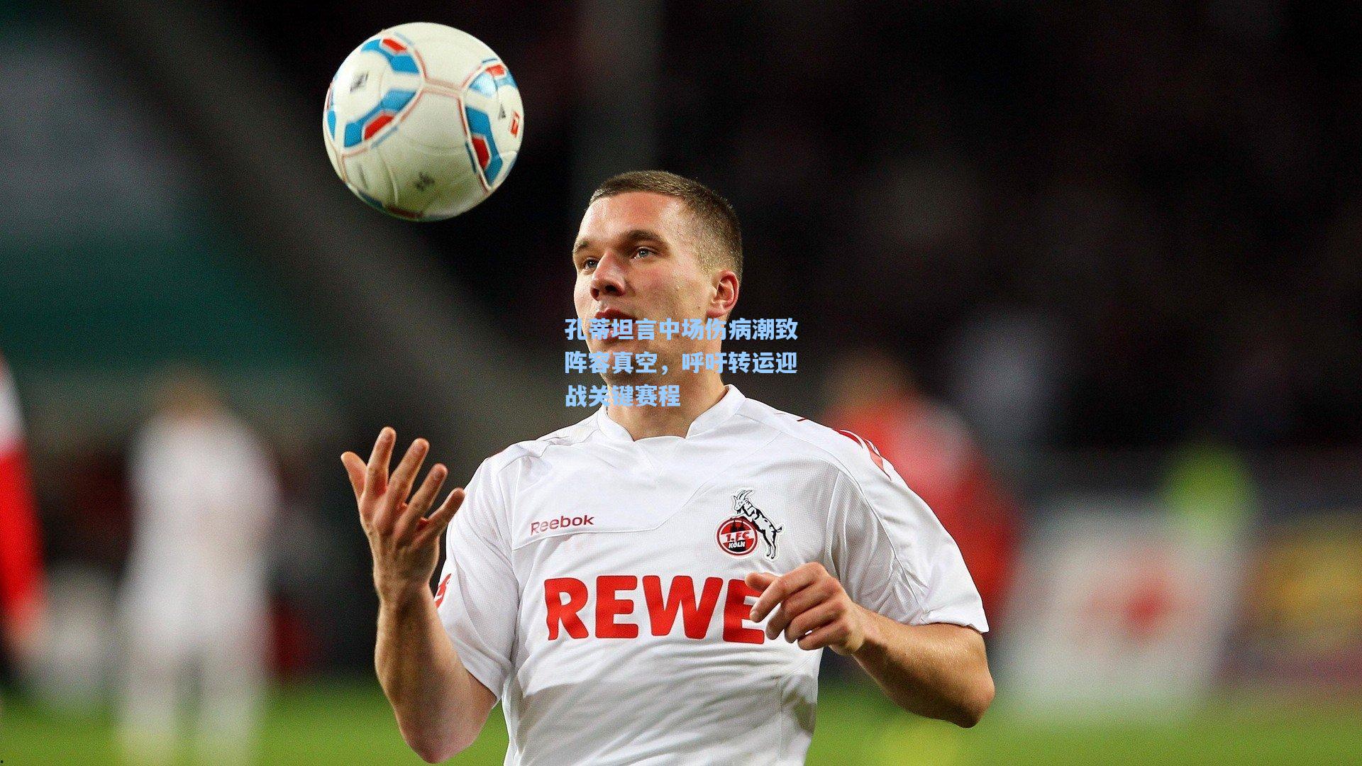 孔蒂坦言中场伤病潮致阵容真空，呼吁转运迎战关键赛程