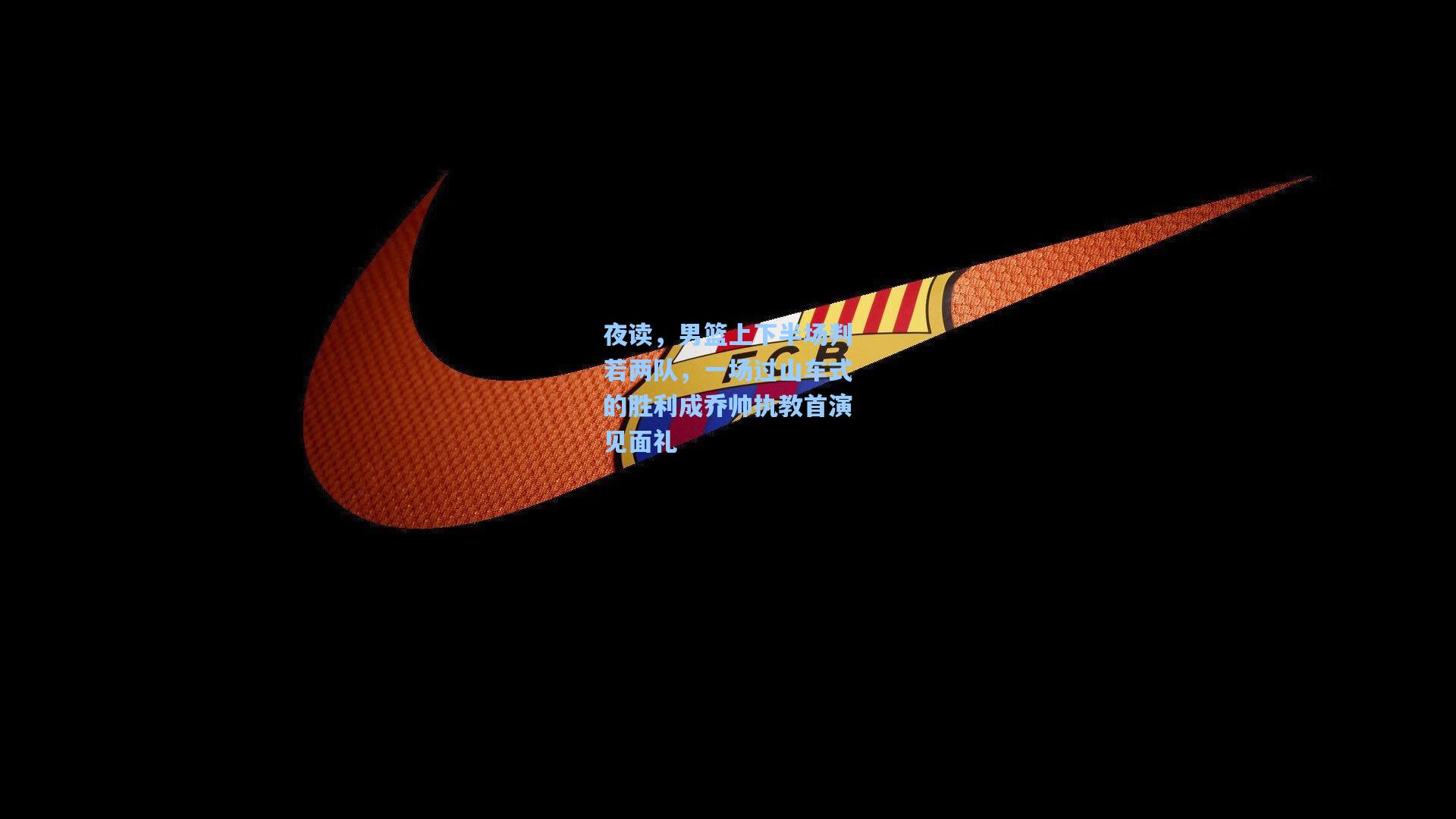 天天盈球下载：夜读，男篮上下半场判若两队，一场过山车式的胜利成乔帅执教首演见面礼