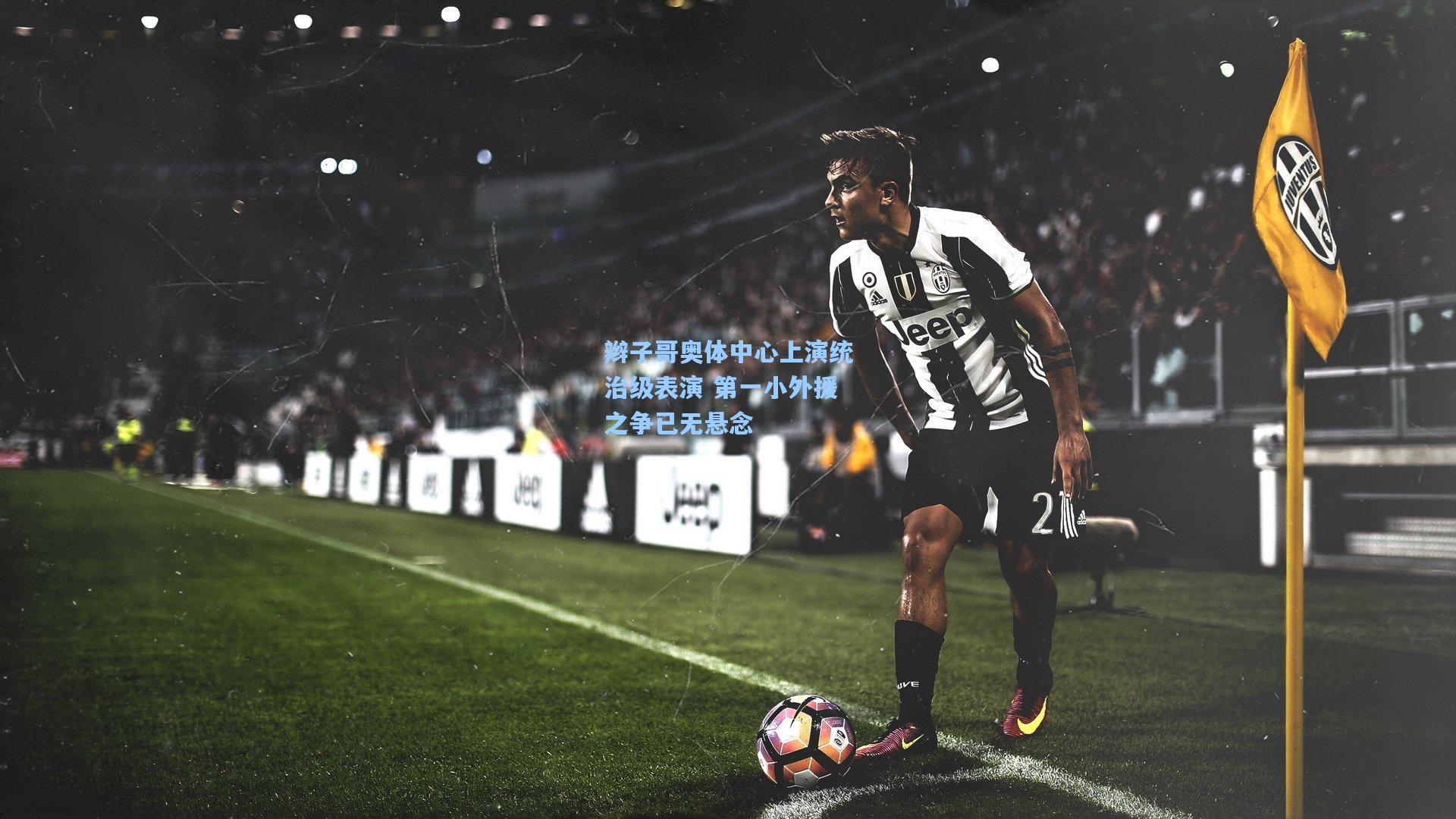 天天盈球网址：辫子哥奥体中心上演统治级表演 第一小外援之争已无悬念