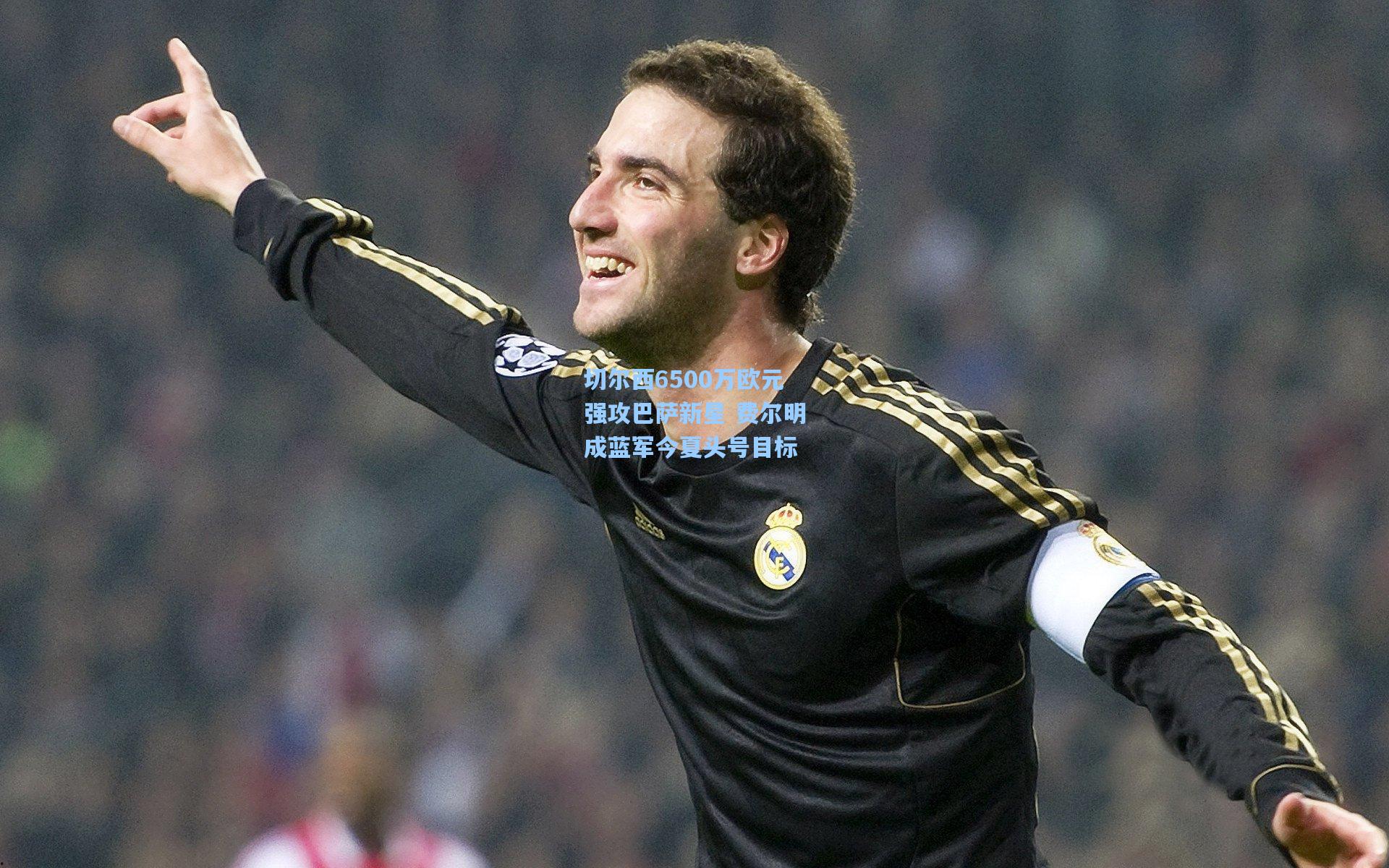 天天盈球官网|切尔西6500万欧元强攻巴萨新星 费尔明成蓝军今夏头号目标