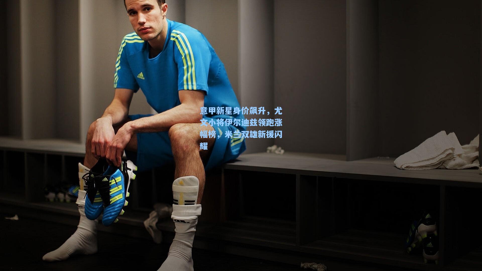 意甲新星身价飙升，尤文小将伊尔迪兹领跑涨幅榜，米兰双雄新援闪耀