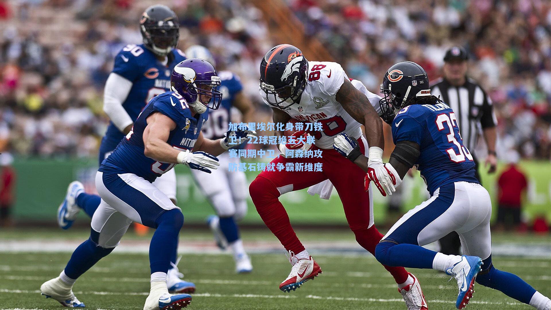 加布里埃尔化身带刀铁卫！22球冠绝五大联赛同期中卫，阿森纳攻防基石铸就争霸新维度