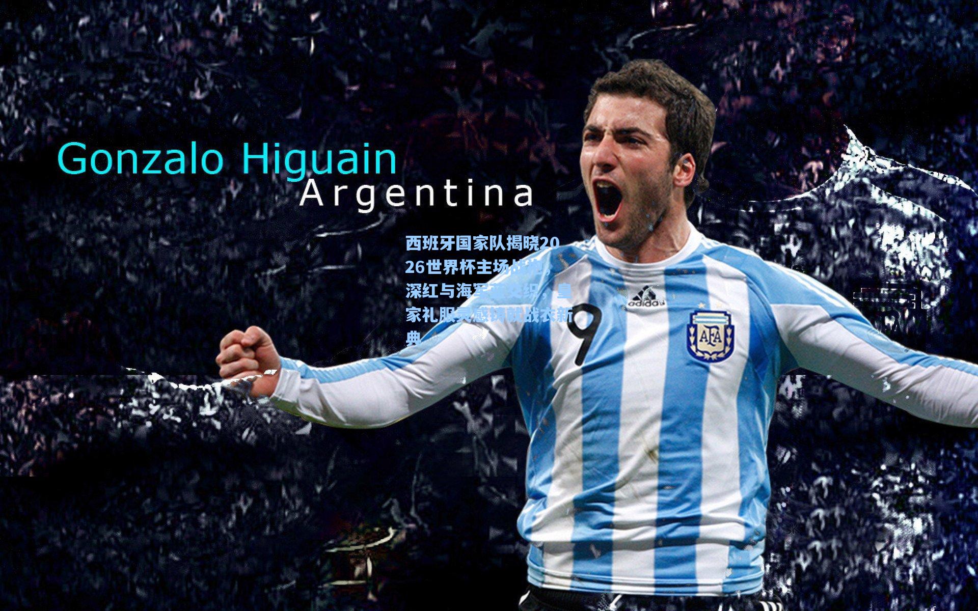 【天天盈球下载】西班牙国家队揭晓2026世界杯主场战袍，深红与海军蓝交织，皇家礼服灵感铸就战衣新典