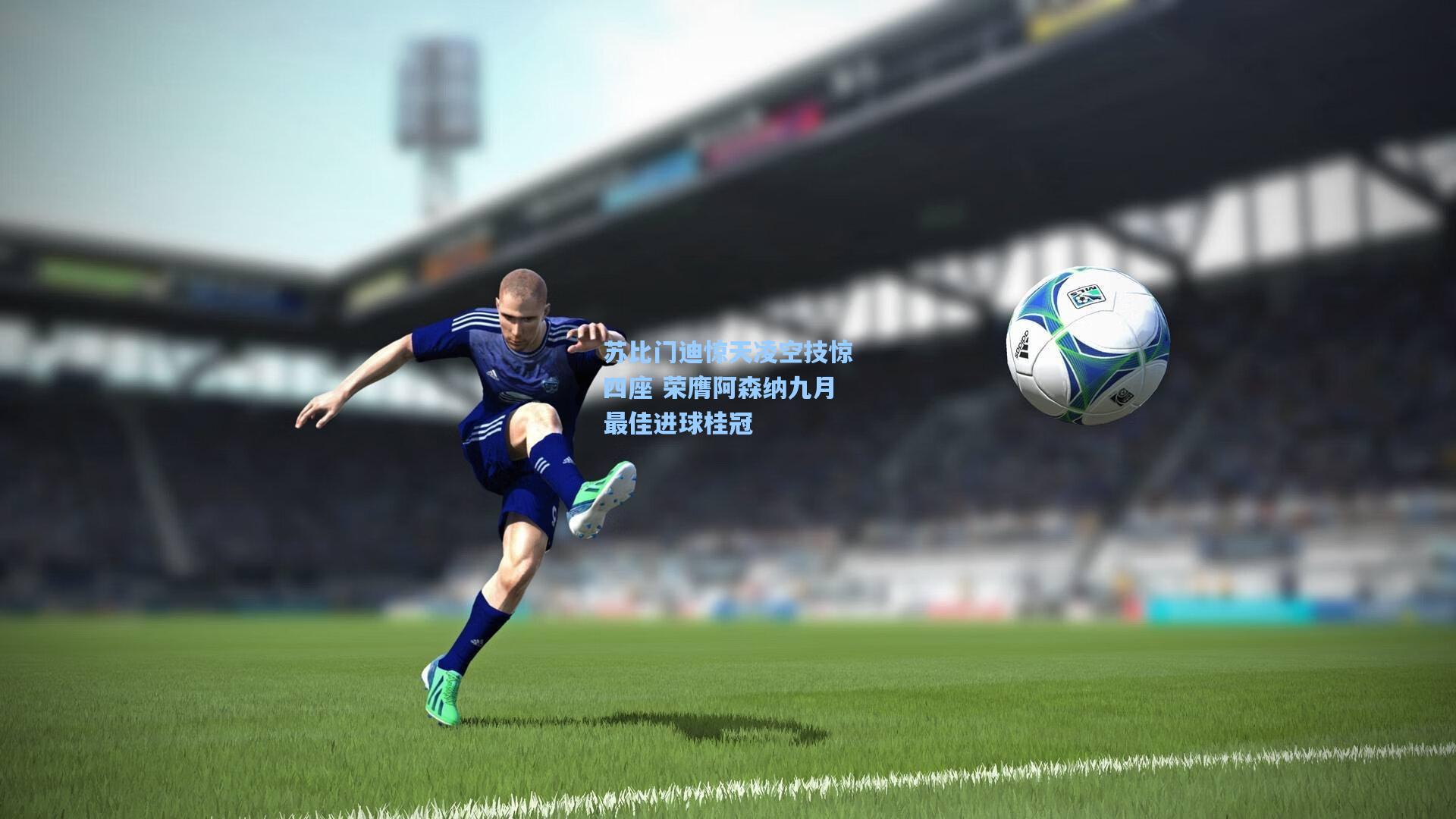 天天盈球app_苏比门迪惊天凌空技惊四座 荣膺阿森纳九月最佳进球桂冠