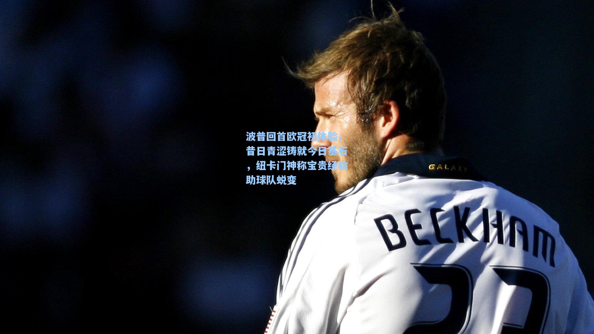 天天盈球即时比分直播：波普回首欧冠初体验，昔日青涩铸就今日基石，纽卡门神称宝贵经验助球队蜕变