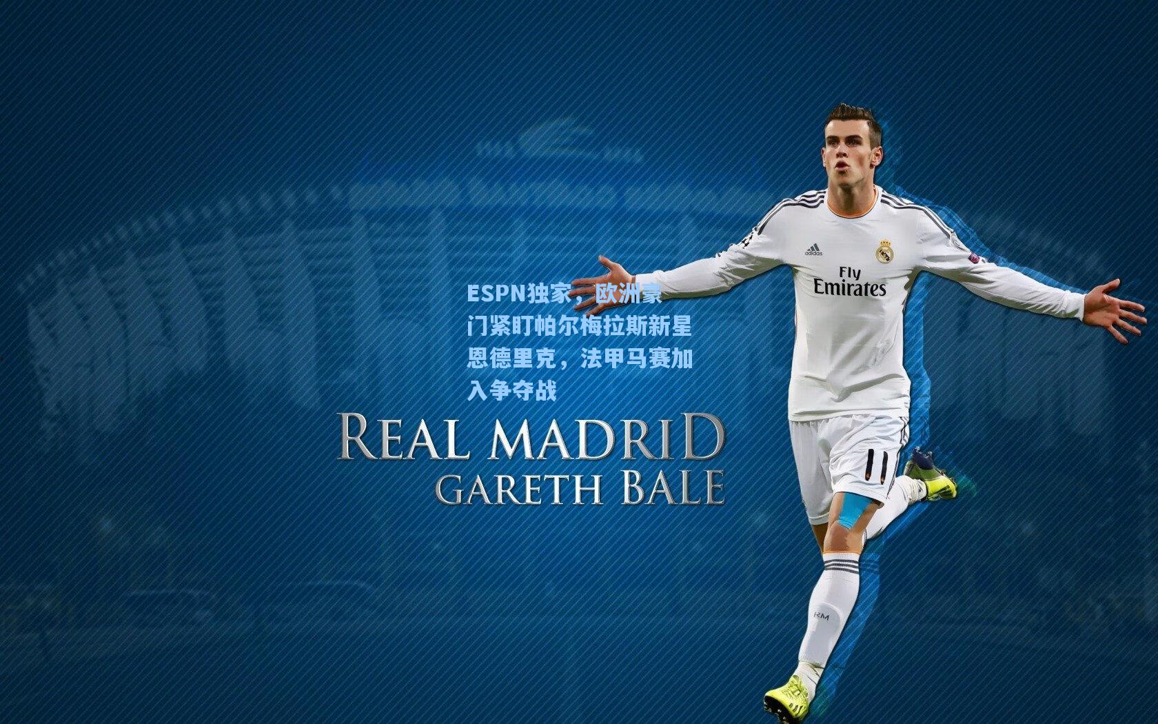 ESPN独家，欧洲豪门紧盯帕尔梅拉斯新星恩德里克，法甲马赛加入争夺战