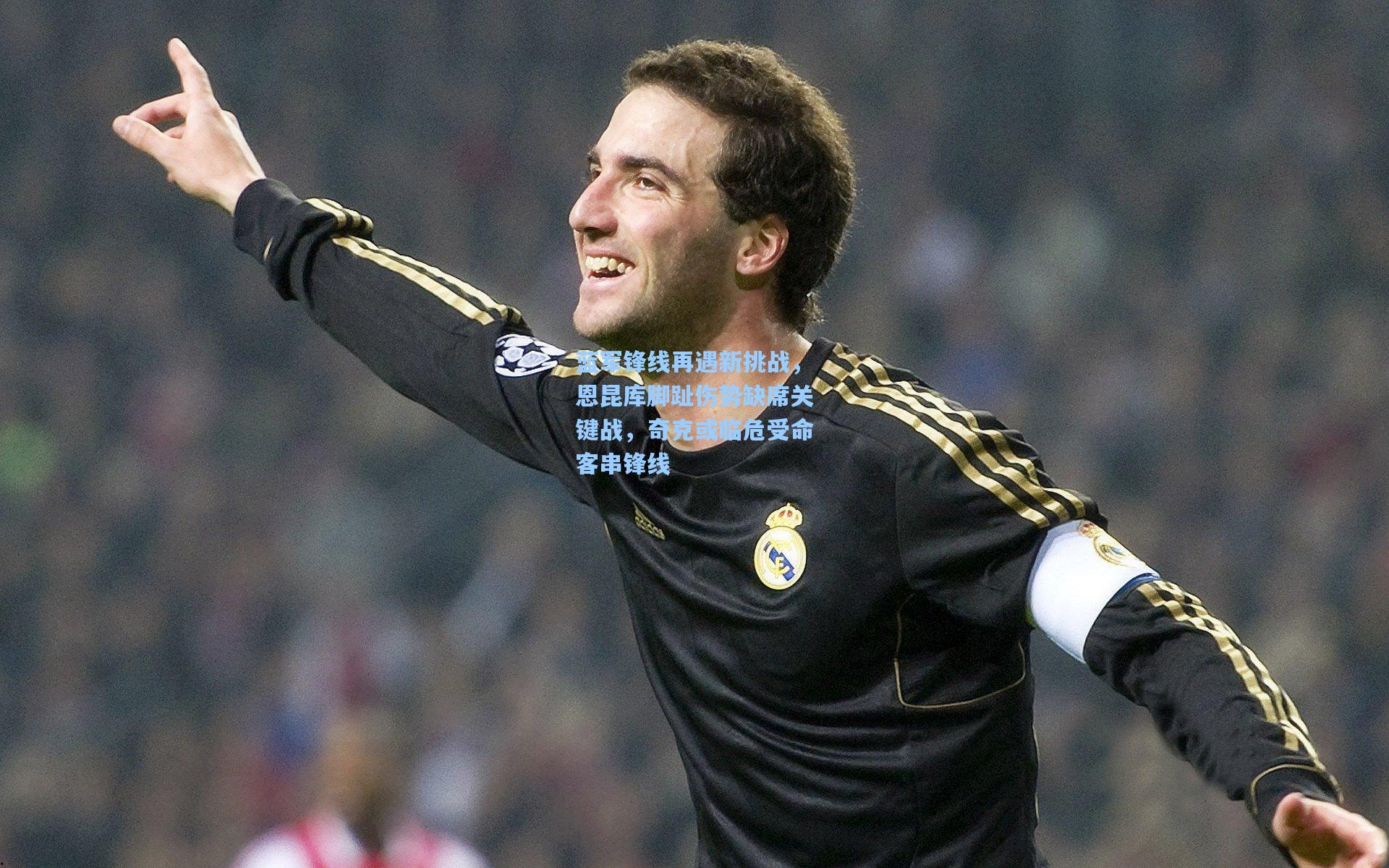 蓝军锋线再遇新挑战，恩昆库脚趾伤势缺席关键战，奇克或临危受命客串锋线