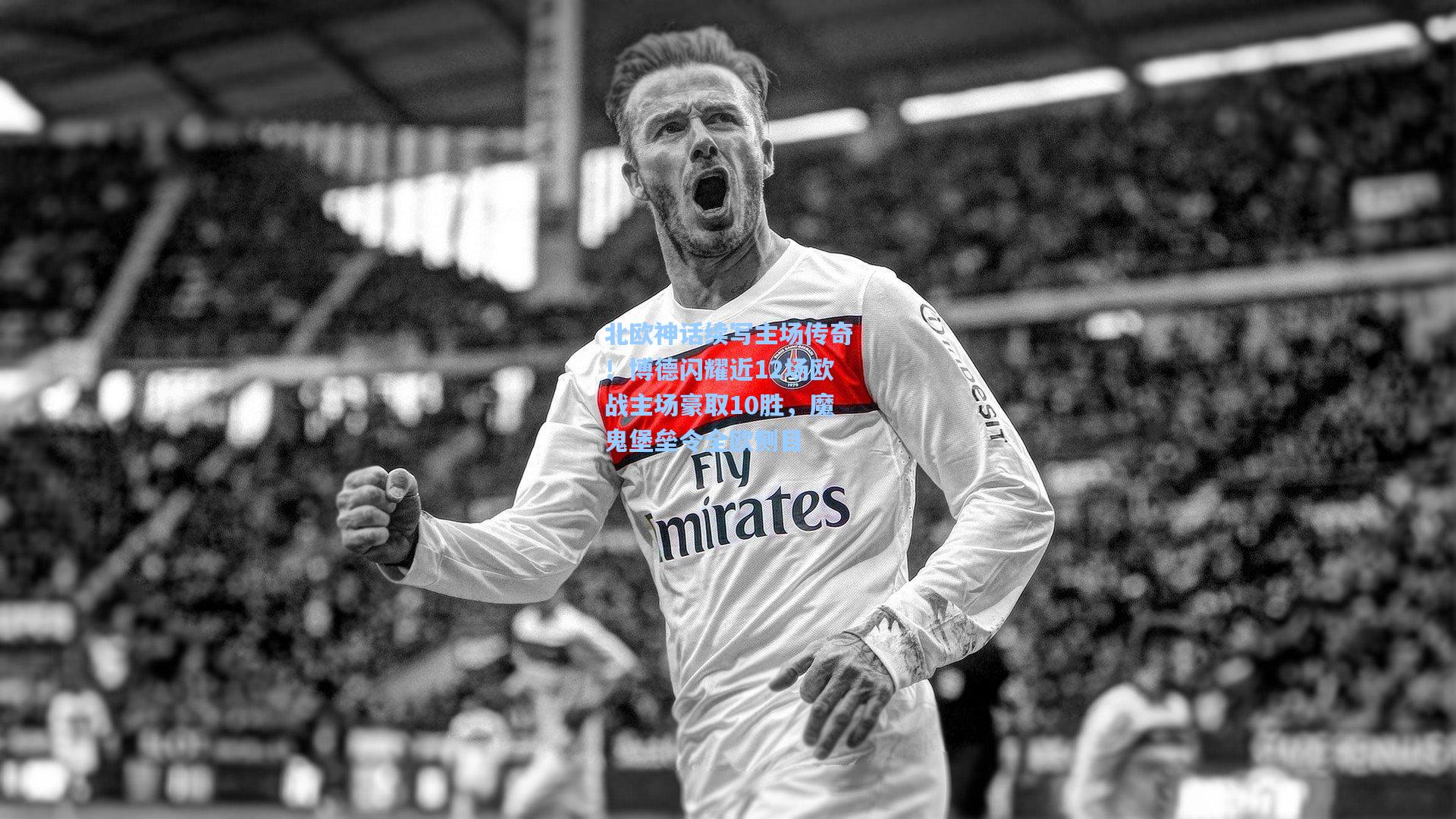 天天盈球下载_北欧神话续写主场传奇！博德闪耀近12场欧战主场豪取10胜，魔鬼堡垒令全欧侧目