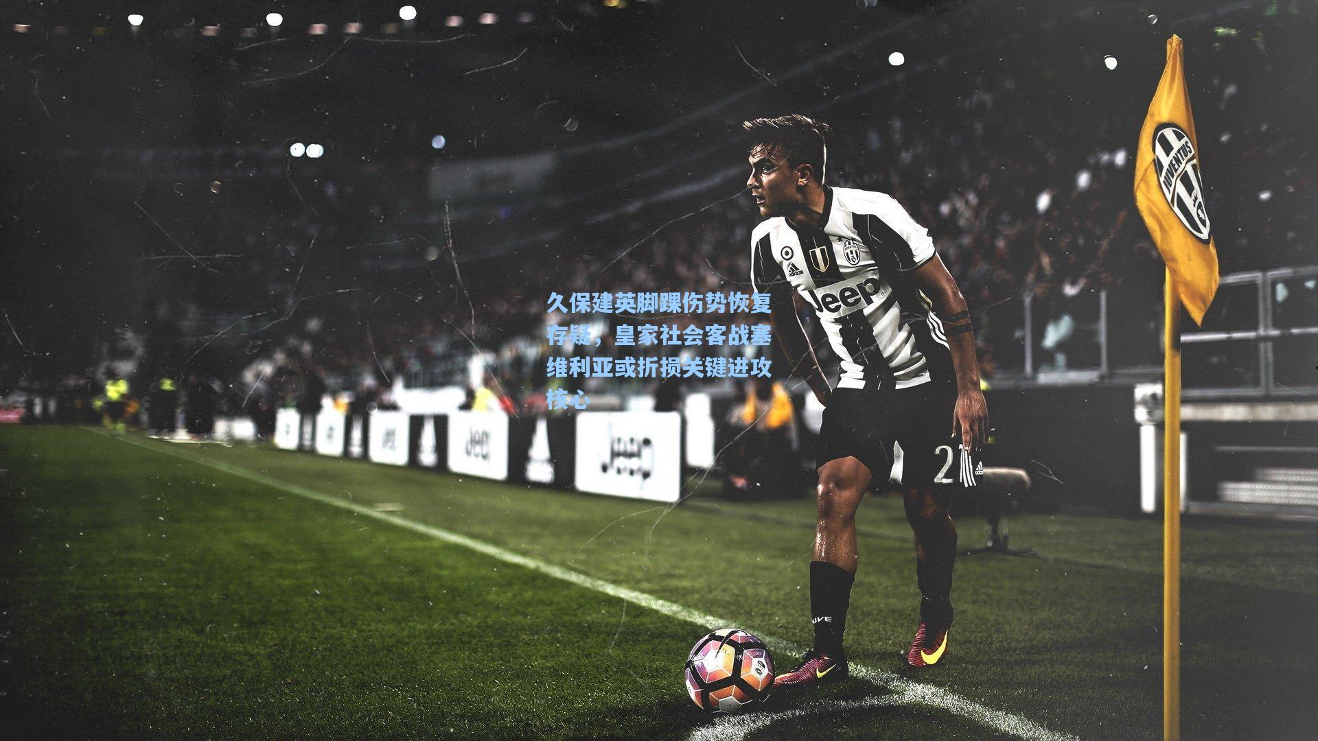 【天天盈球下载】久保建英脚踝伤势恢复存疑，皇家社会客战塞维利亚或折损关键进攻核心