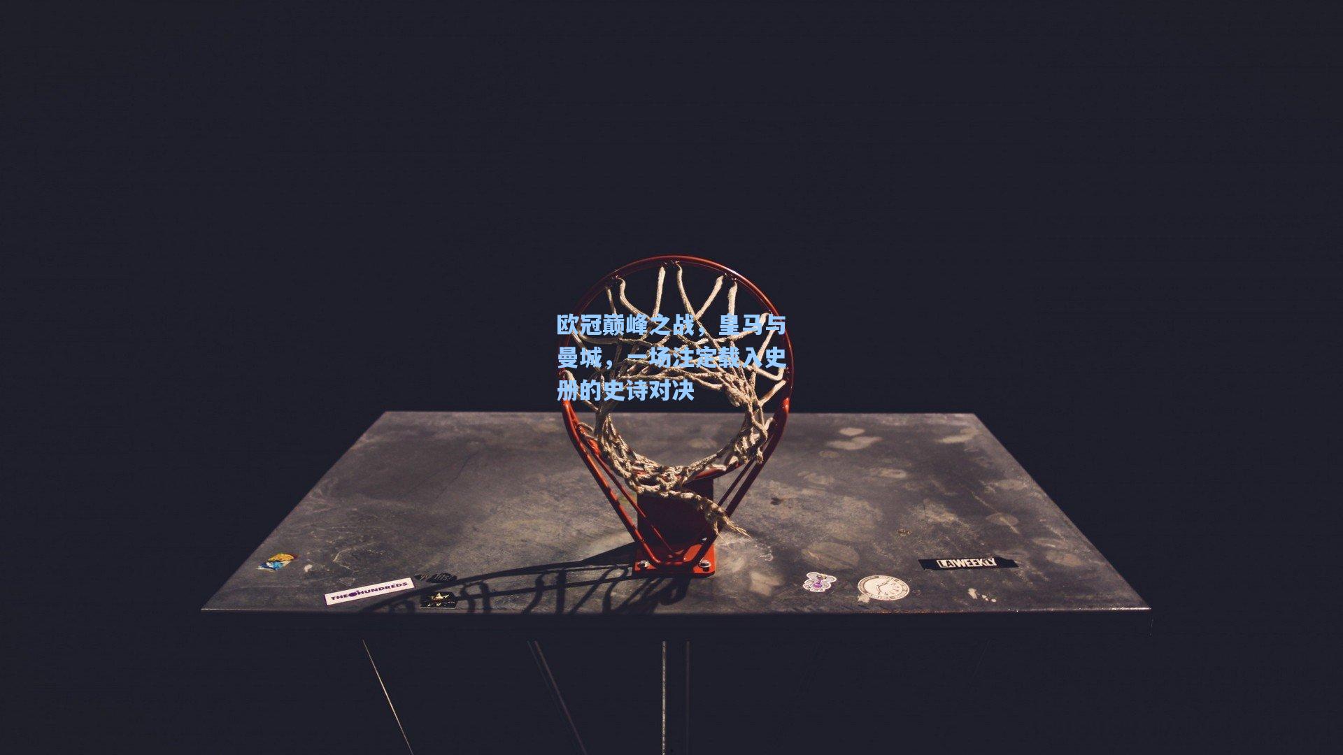 天天盈球：欧冠巅峰之战，皇马与曼城，一场注定载入史册的史诗对决