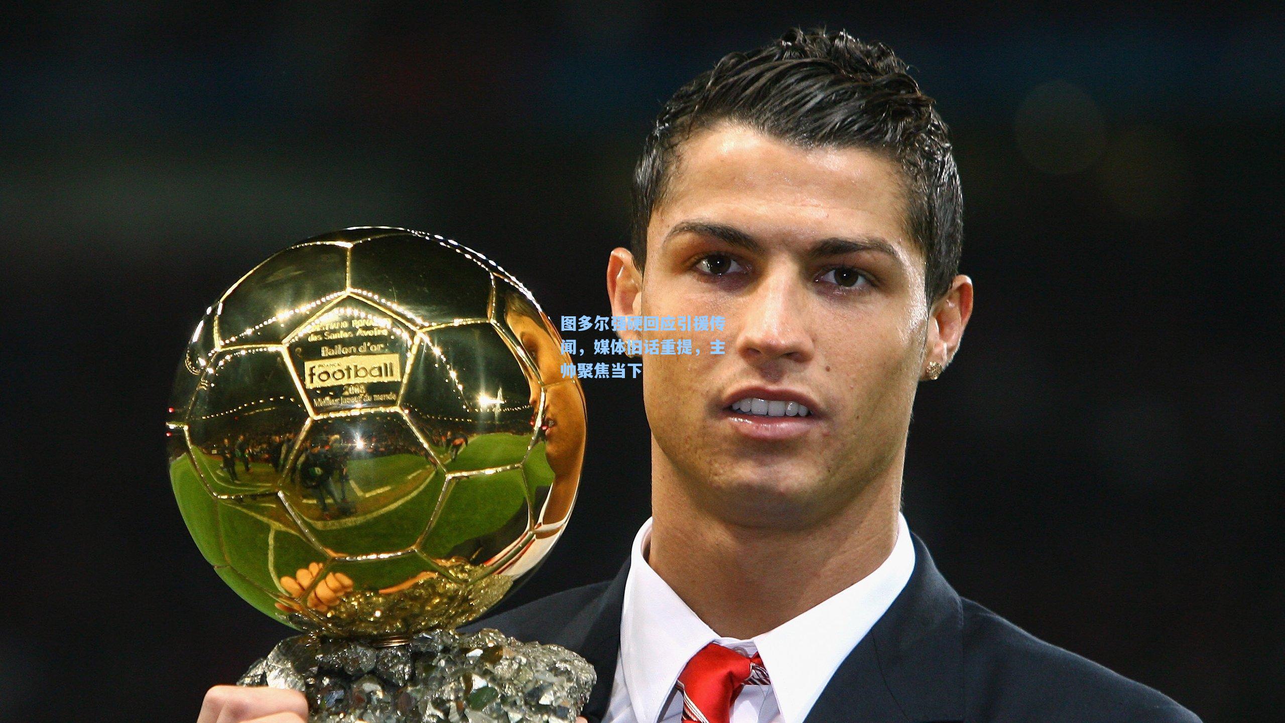 天天盈球-图多尔强硬回应引援传闻，媒体旧话重提，主帅聚焦当下