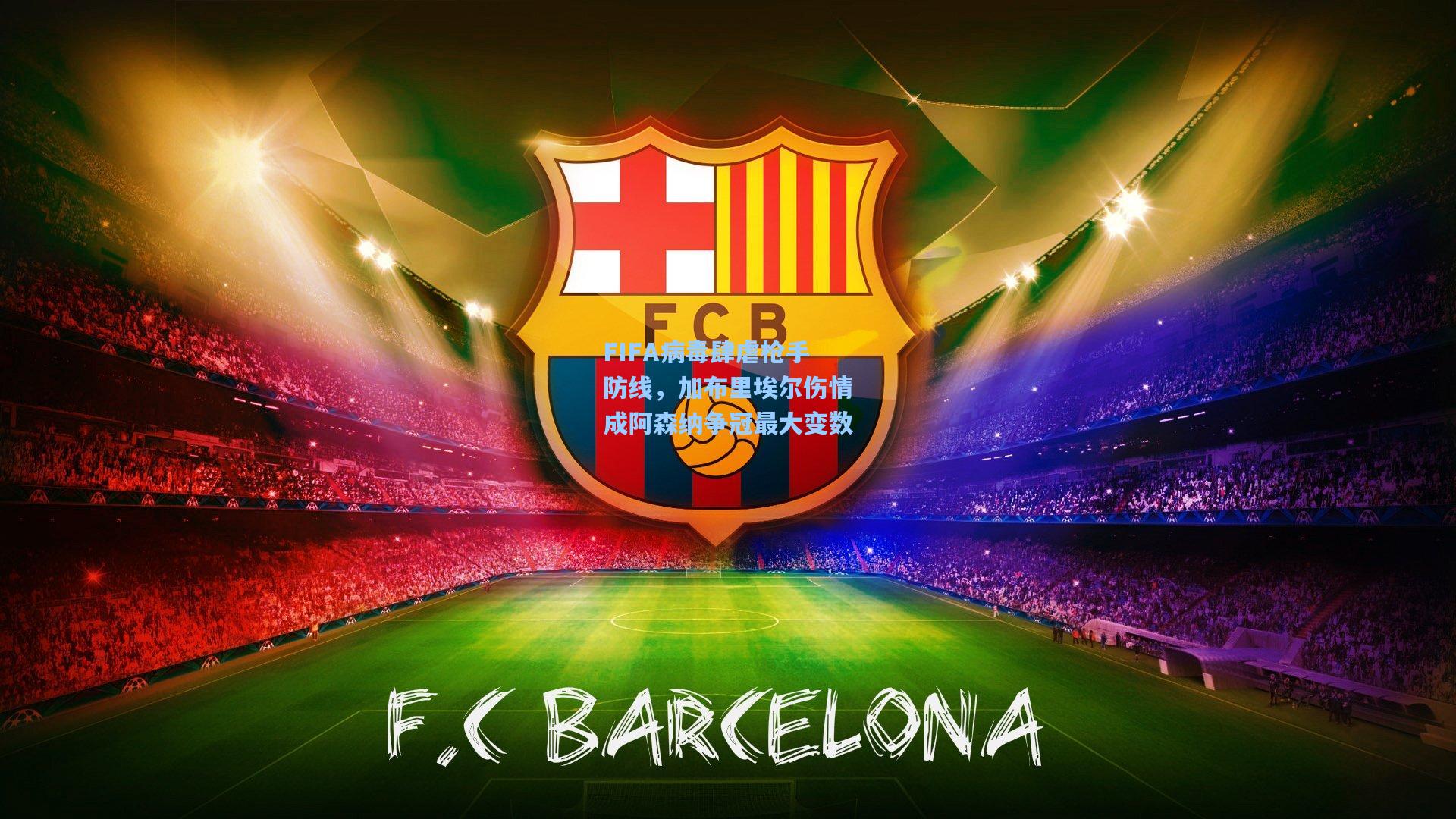 天天盈球网址-FIFA病毒肆虐枪手防线，加布里埃尔伤情成阿森纳争冠最大变数