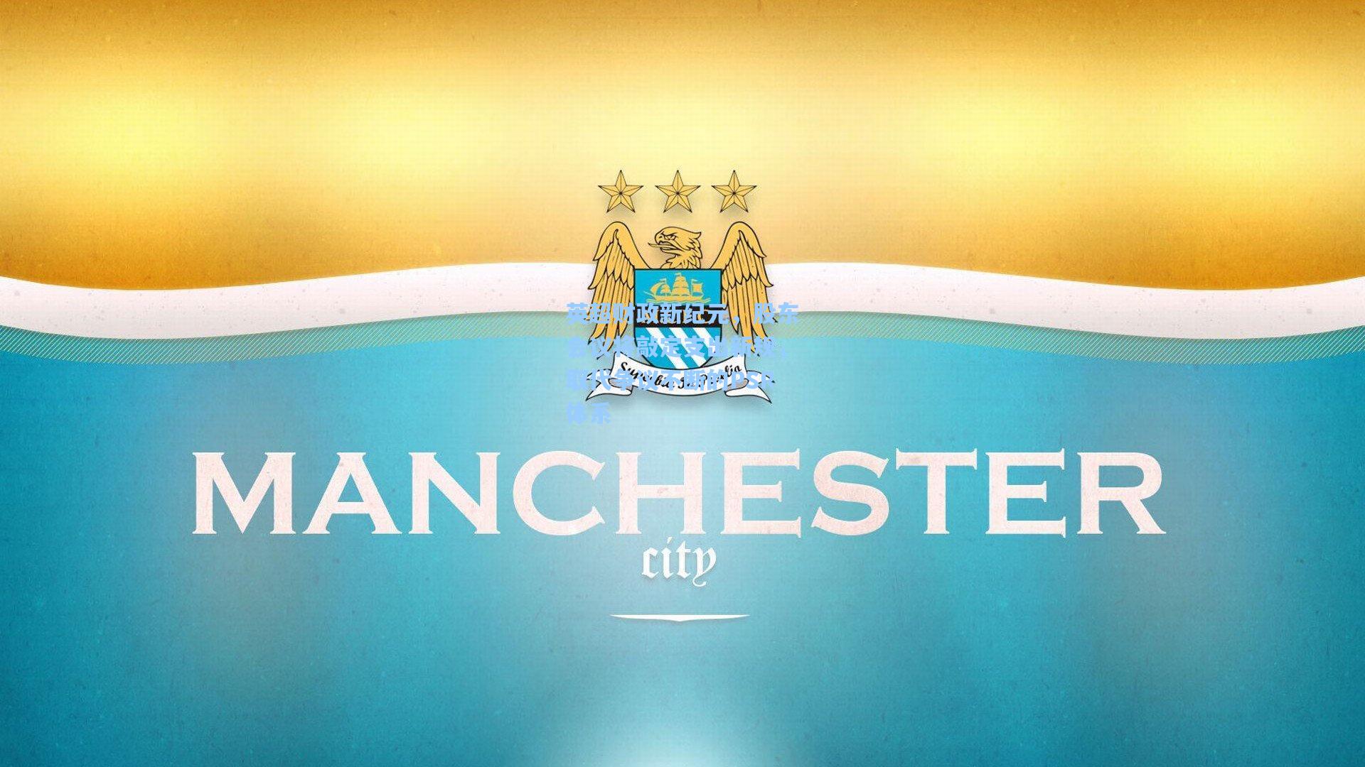 英超财政新纪元，股东会议将敲定支出新规，取代争议不断的PSR体系