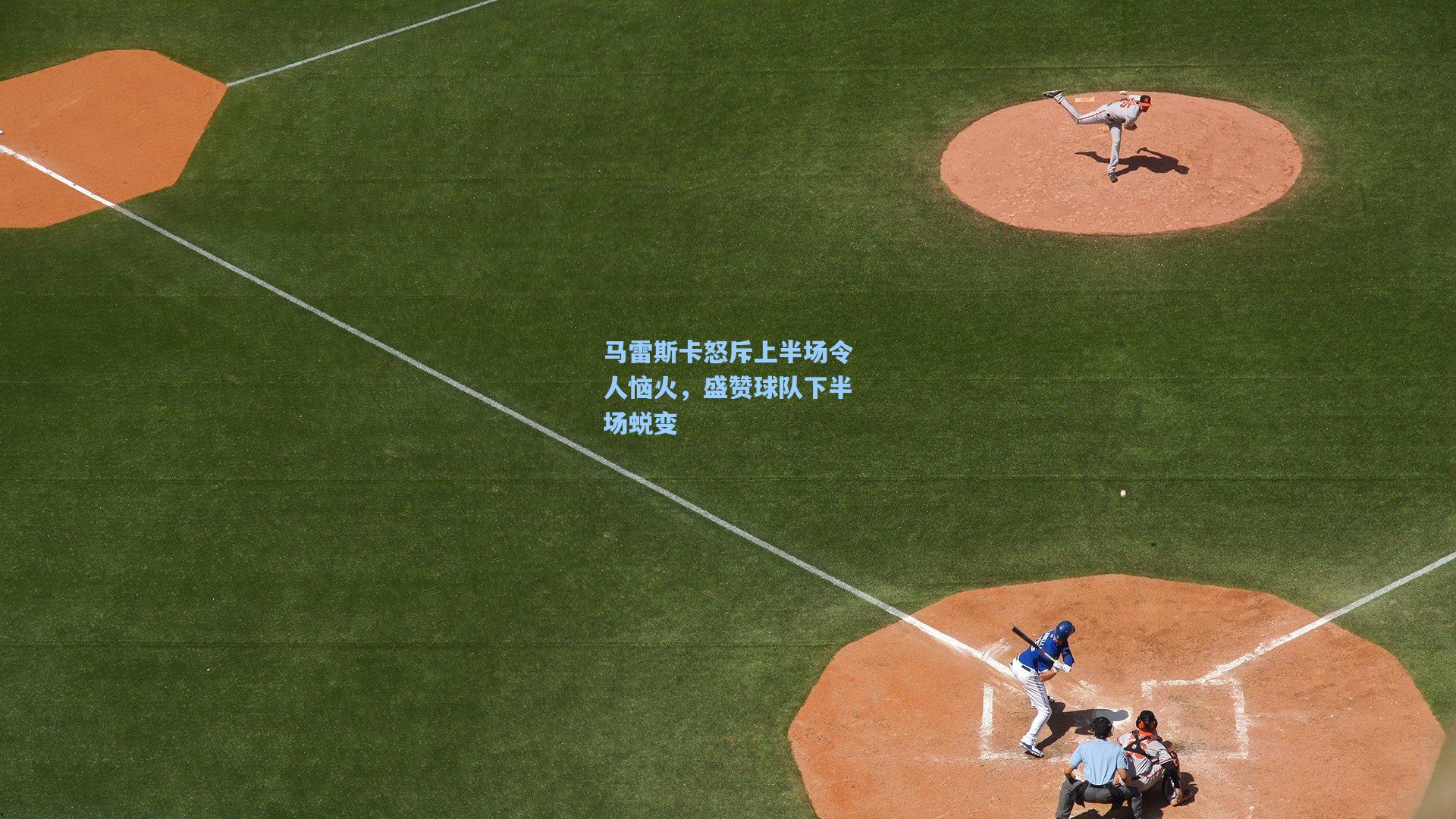 马雷斯卡怒斥上半场令人恼火,盛赞球队下半场蜕变