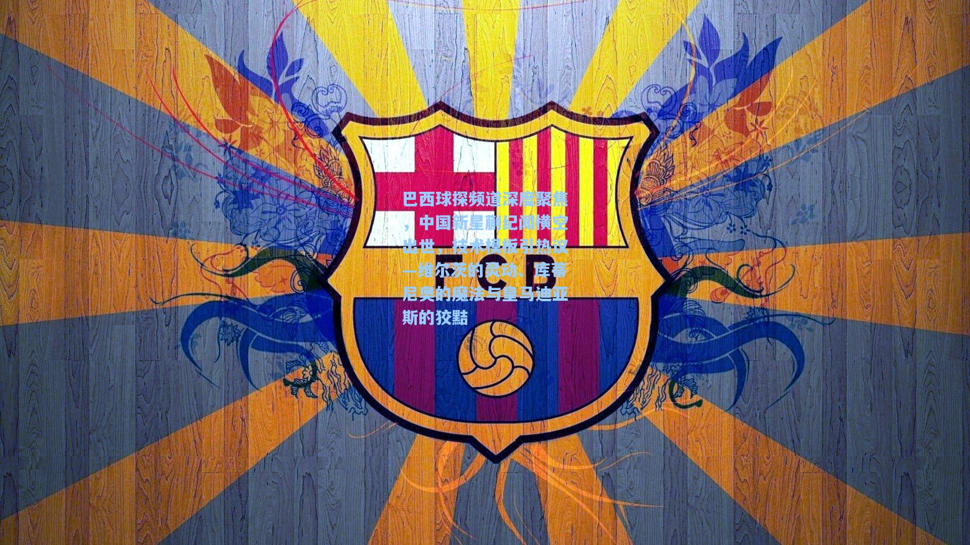 天天盈球下载|巴西球探频道深度聚焦，中国新星蒯纪闻横空出世，技术模板引热议—维尔茨的灵动、库蒂尼奥的魔法与皇马迪亚斯的狡黠